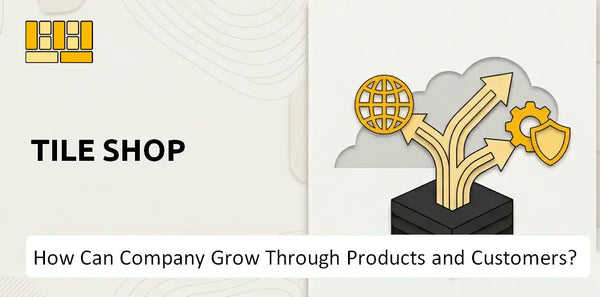 How Can Tile Shop Company Grow Through Products and Customers?